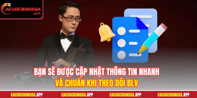 Bạn sẽ được cập nhật thông tin nhanh và chuẩn khi theo dõi BLV