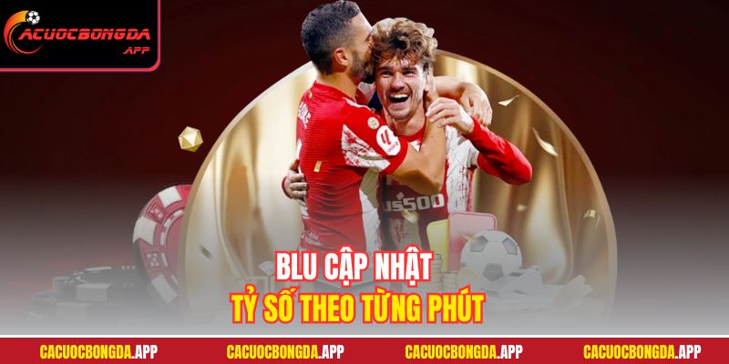 Blu cập nhật tỷ số theo từng phút