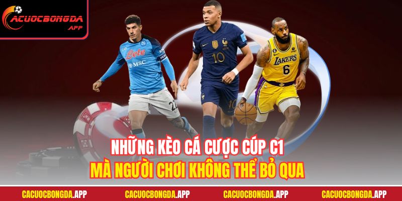 Những kèo cá cược Cúp C1 mà người chơi không thể bỏ qua