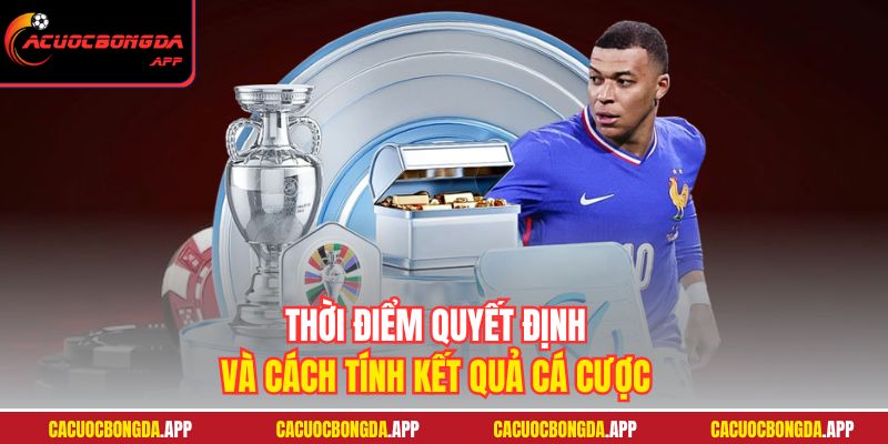 Thời điểm quyết định và cách tính kết quả cá cược
