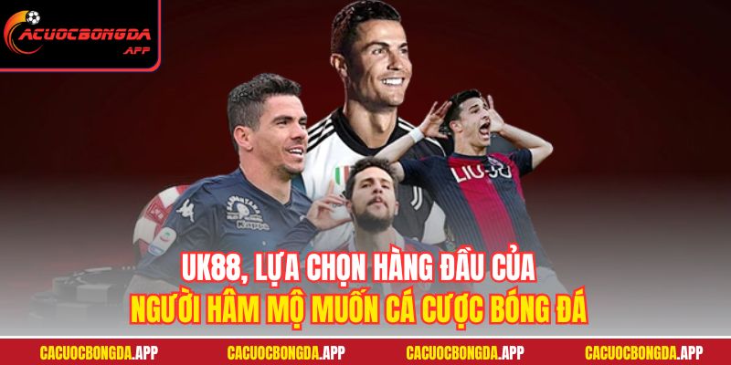 UK88, lựa chọn hàng đầu của người hâm mộ muốn cá cược bóng đá